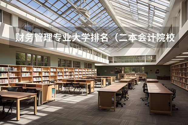 财务管理专业大学排名（二本会计院校排名）