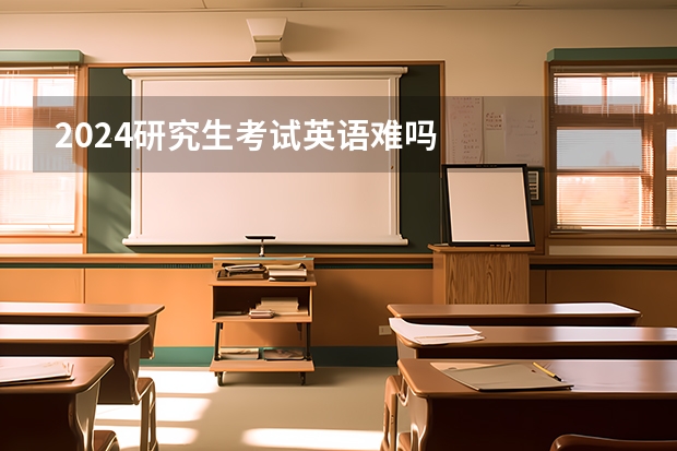 2024研究生考试英语难吗