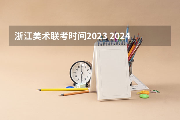 浙江美术联考时间2023 2024年艺考的时间安排是怎样的？