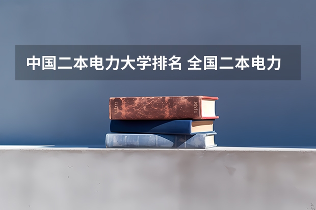 中国二本电力大学排名 全国二本电力大学排名？