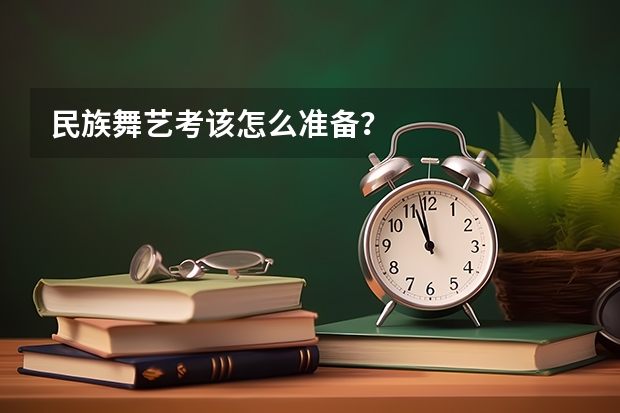 民族舞艺考该怎么准备？