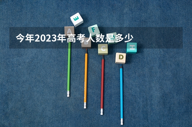 今年2023年高考人数是多少