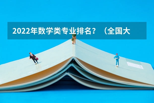 2022年数学类专业排名？（全国大学数学系最新排名）
