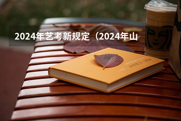 2024年艺考新规定（2024年山西艺考时间）
