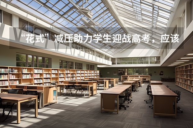 “花式”减压助力学生迎战高考，应该怎么做？