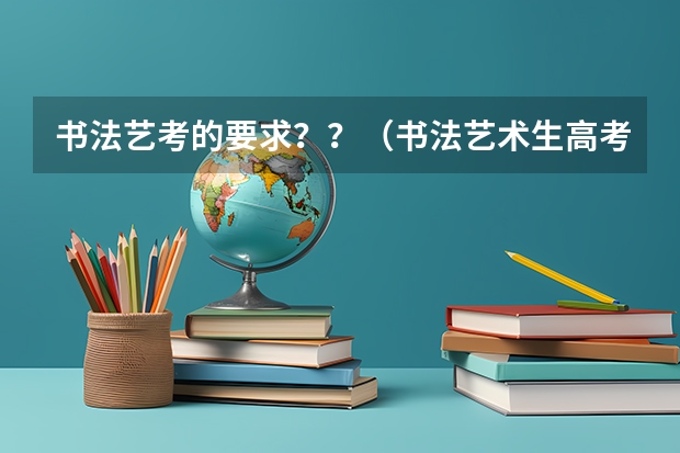 书法艺考的要求？？（书法艺术生高考分数线）