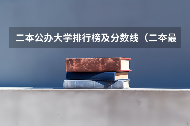 二本公办大学排行榜及分数线（二夲最好大学排名）