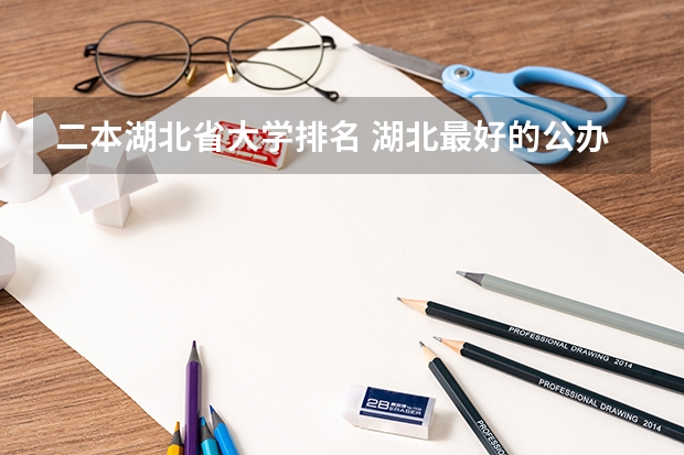 二本湖北省大学排名 湖北最好的公办二本大学排名