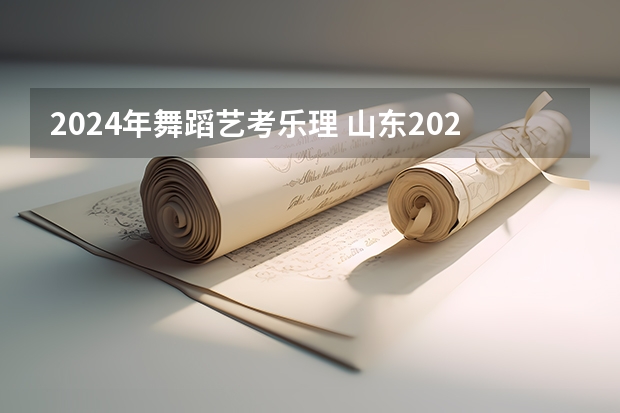 2024年舞蹈艺考乐理 山东2024年艺考时间表