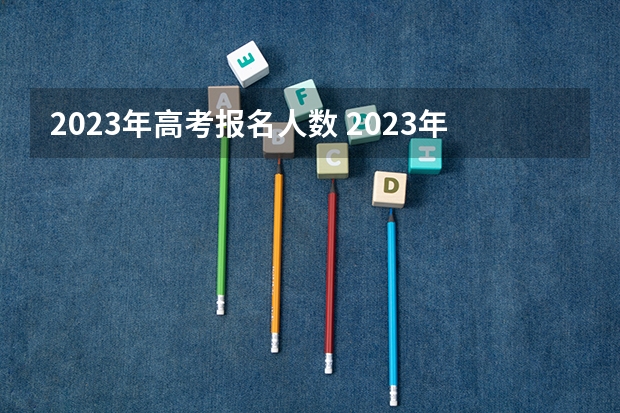 2023年高考报名人数 2023年高考政策