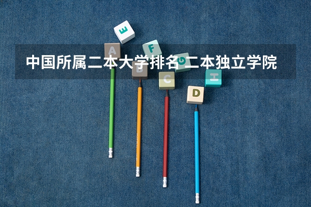 中国所属二本大学排名 二本独立学院排名全国