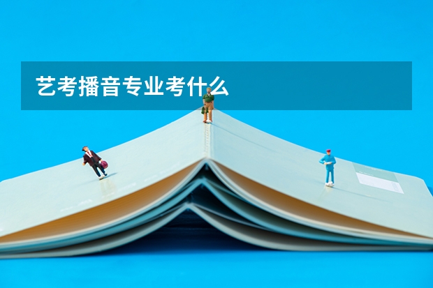 艺考播音专业考什么