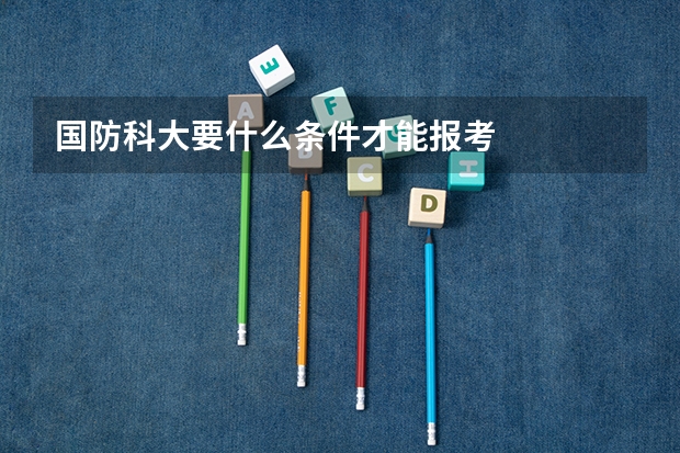 国防科大要什么条件才能报考