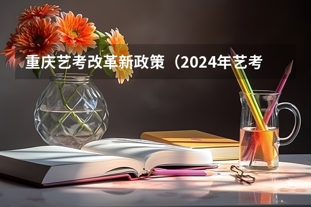 重庆艺考改革新政策（2024年艺考新规定）