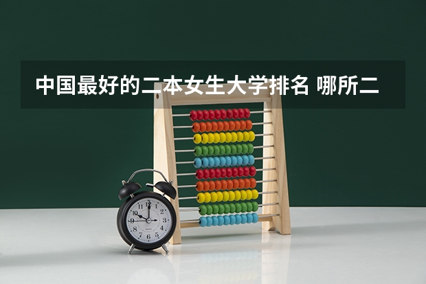 中国最好的二本女生大学排名 哪所二本学校最适合女生学？