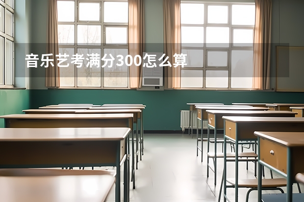 音乐艺考满分300怎么算