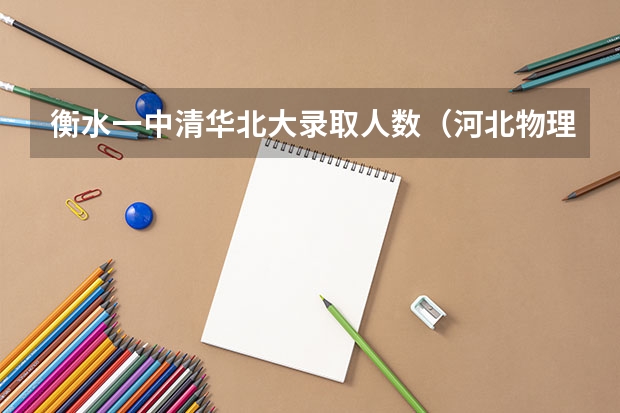 衡水一中清华北大录取人数（河北物理组高考人数）