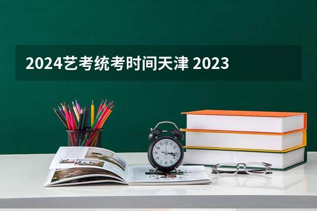 2024艺考统考时间天津 2023艺考生高考时间