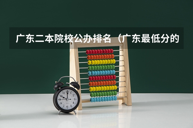 广东二本院校公办排名（广东最低分的二本大学）
