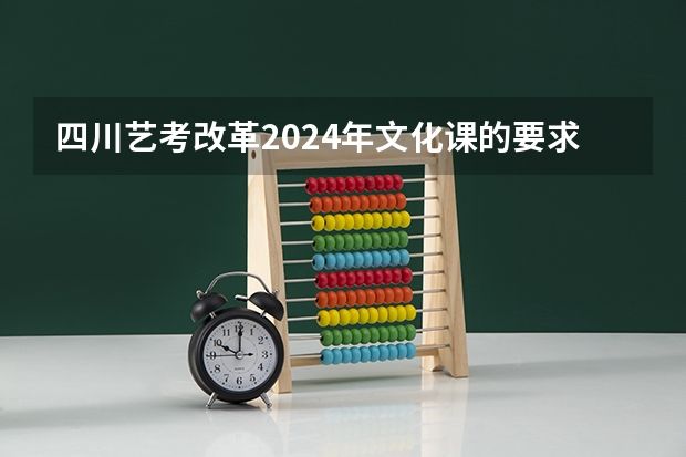 四川艺考改革2024年文化课的要求 2024年美术艺考政策