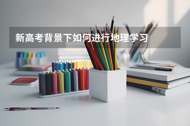新高考背景下如何进行地理学习