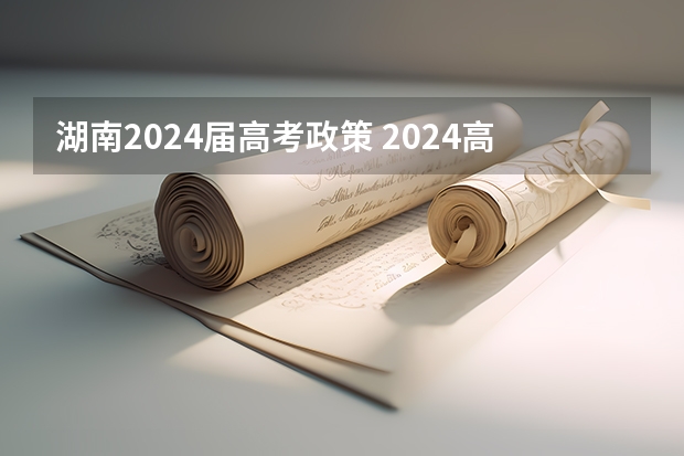 湖南2024届高考政策 2024高考报名时间湖南