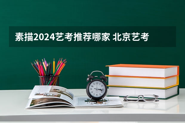 素描2024艺考推荐哪家 北京艺考培训哪家好
