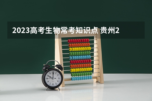 2023高考生物常考知识点 贵州2024年高考会用哪种卷子？