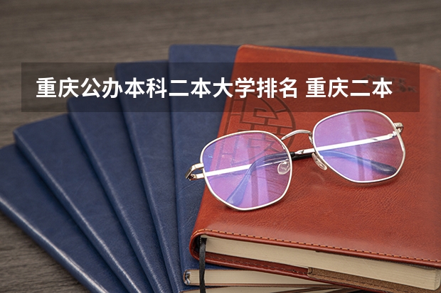 重庆公办本科二本大学排名 重庆二本大学公办排名