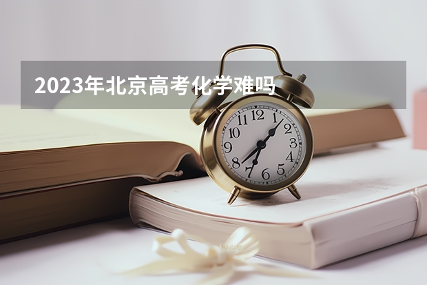 2023年北京高考化学难吗