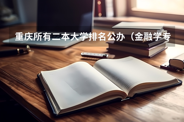重庆所有二本大学排名公办（金融学专业大学排名）