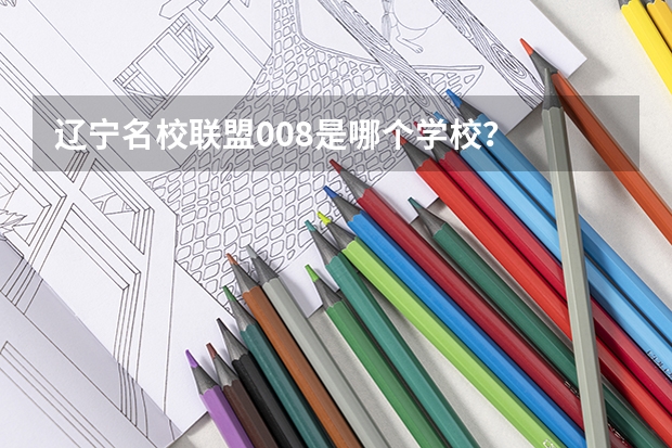 辽宁名校联盟008是哪个学校？