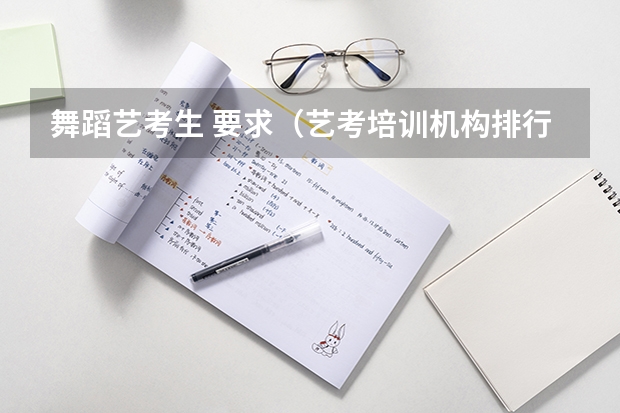 舞蹈艺考生 要求（艺考培训机构排行榜）