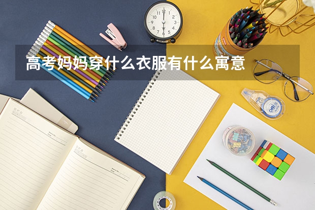 高考妈妈穿什么衣服有什么寓意