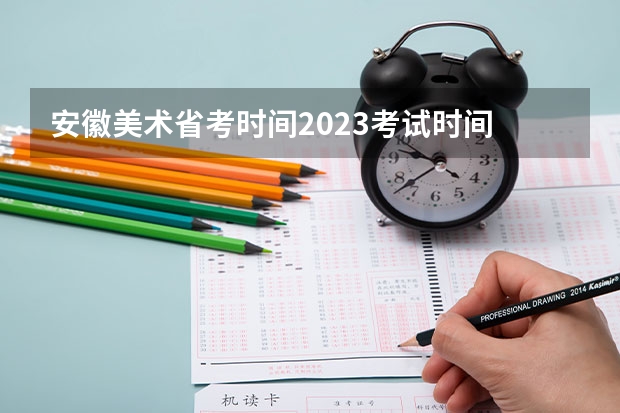 安徽美术省考时间2023考试时间 2023年美术艺考时间