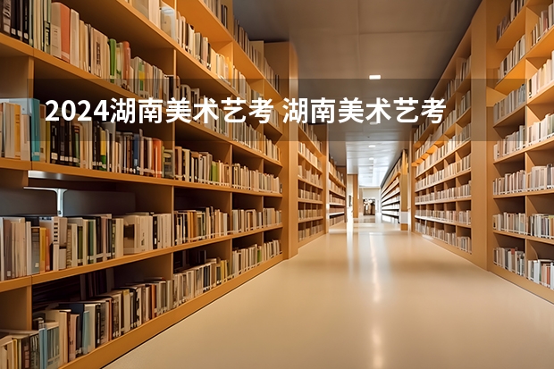 2024湖南美术艺考 湖南美术艺考时间