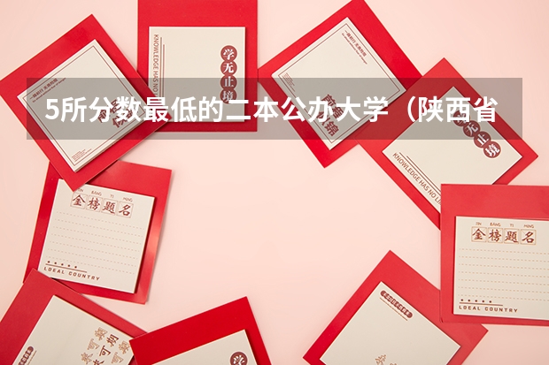 5所分数最低的二本公办大学（陕西省二本公办大学排名及分数线）