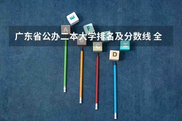 广东省公办二本大学排名及分数线 全国公办二本院校排名及分数线