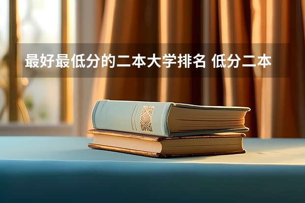 最好最低分的二本大学排名 低分二本大学排名及分数线