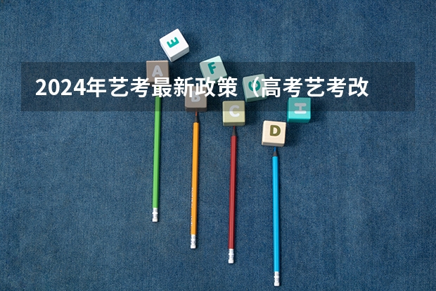 2024年艺考最新政策（高考艺考改革新政策）