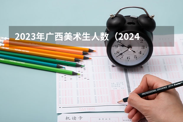 2023年广西美术生人数（2024年高考人数）