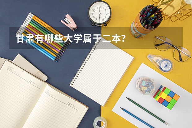 甘肃有哪些大学属于二本？