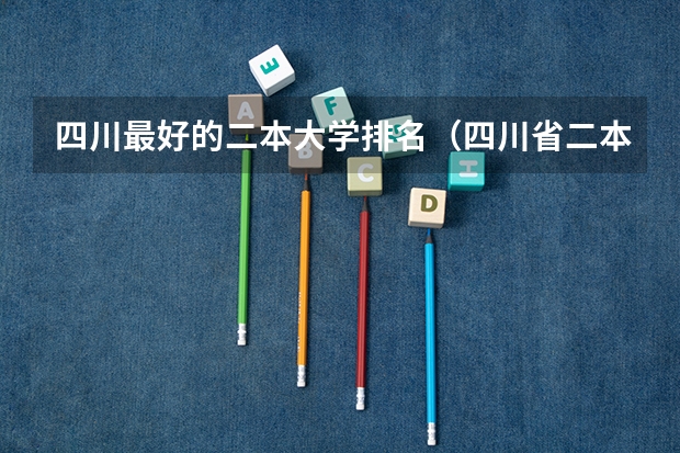 四川最好的二本大学排名（四川省二本公办大学排名及分数线）