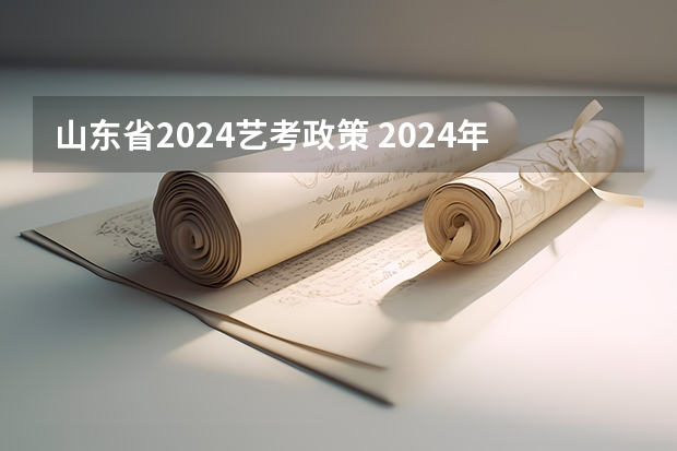 山东省2024艺考政策 2024年艺考改革政策