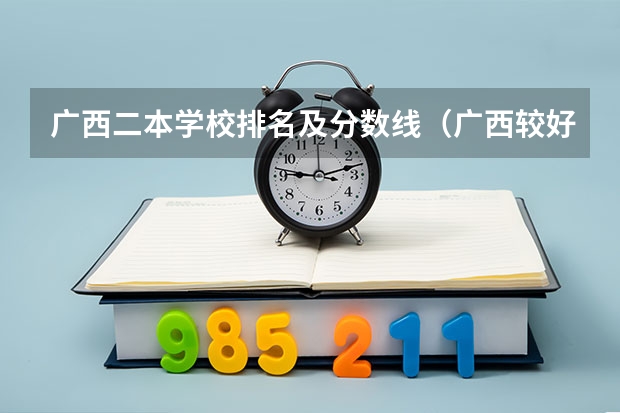 广西二本学校排名及分数线（广西较好二本院校排名）
