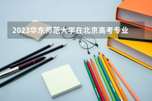 2023华东师范大学在北京高考专业招生计划人数