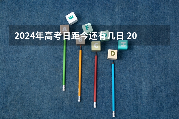 2024年高考日距今还有几日 2024年高考时间倒计时