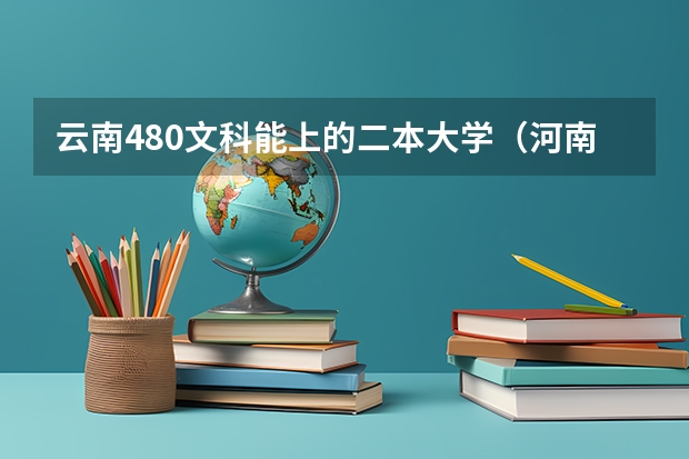 云南480文科能上的二本大学（河南二本大学文科排名榜及录取分数线）