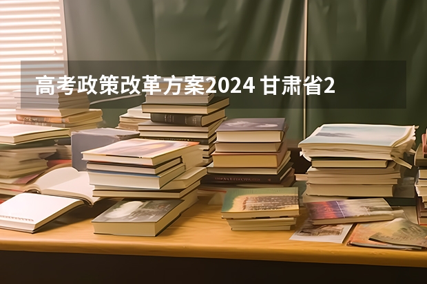 高考政策改革方案2024 甘肃省2024年新高考政策