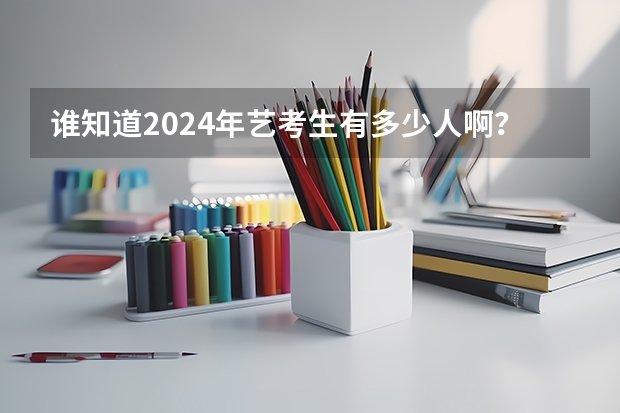 谁知道2024年艺考生有多少人啊？